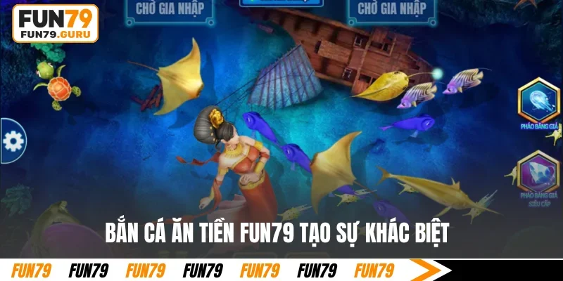 Bắn cá ăn tiền FUN79 tạo sự khác biệt